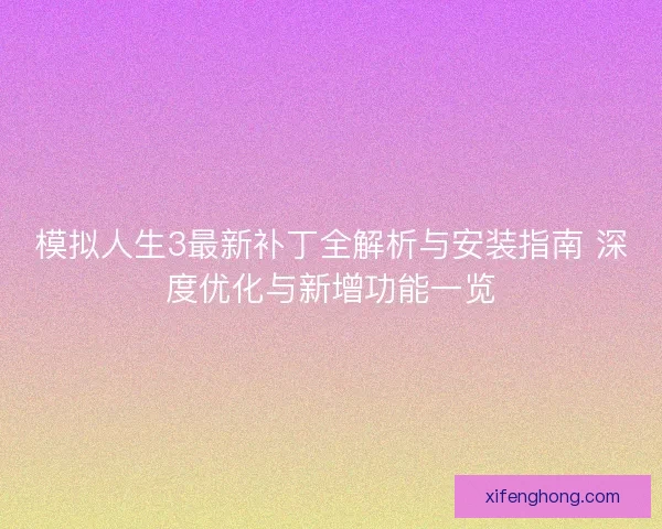 模拟人生3最新补丁全解析与安装指南 深度优化与新增功能一览