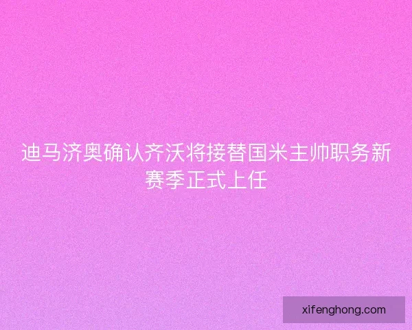 迪马济奥确认齐沃将接替国米主帅职务新赛季正式上任