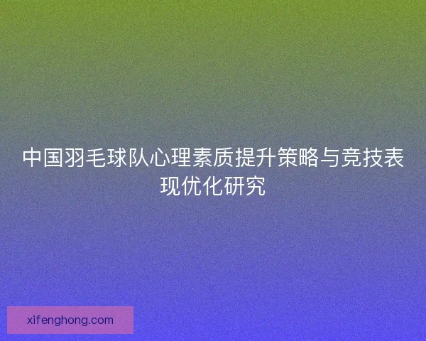 中国羽毛球队心理素质提升策略与竞技表现优化研究